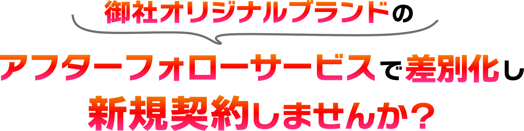 御社オリジナルブランドのアフターフォローサービスで差別化し新規契約しませんか？