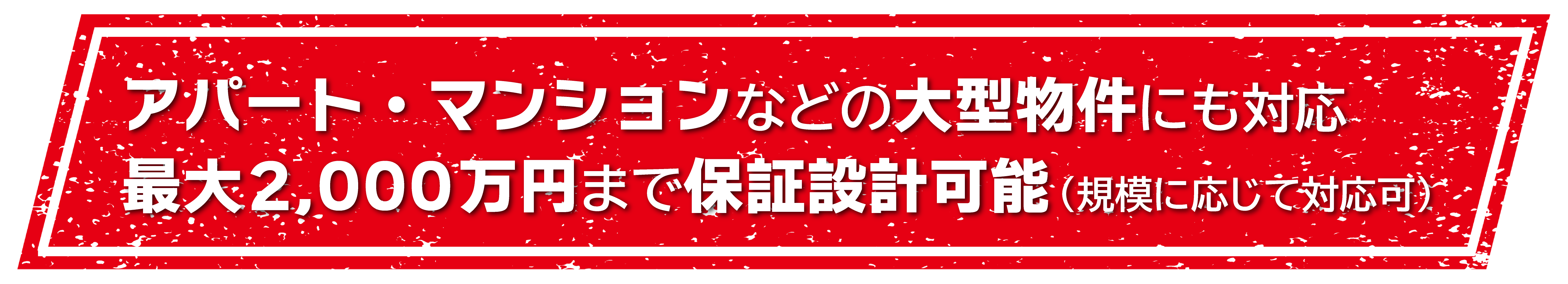 アパート・マンションなどの大型物件にも対応 最大2000万円まで保証設計可能(規模に応じて対応可)